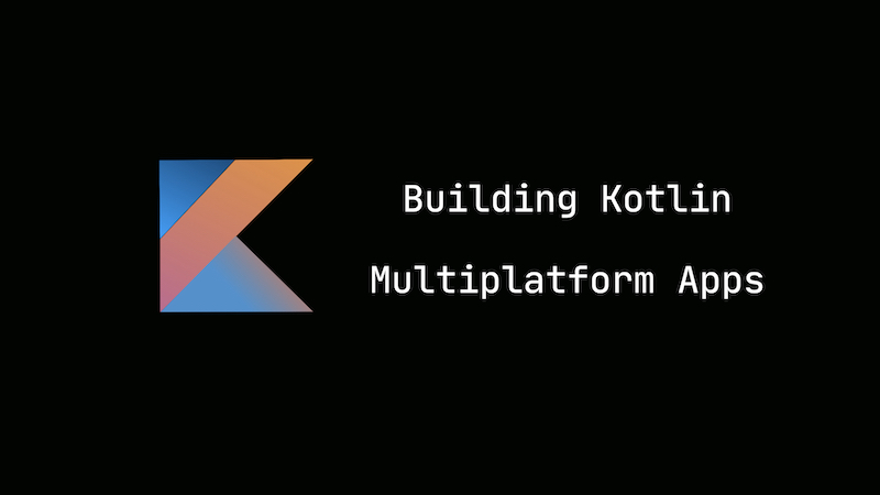Building Kotlin Multiplatform apps